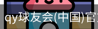 qy球友会(中国)官方网站